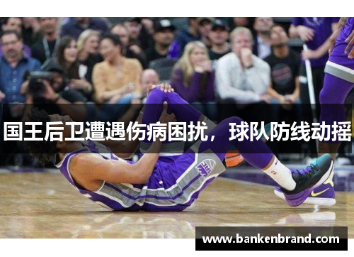 国王后卫遭遇伤病困扰，球队防线动摇