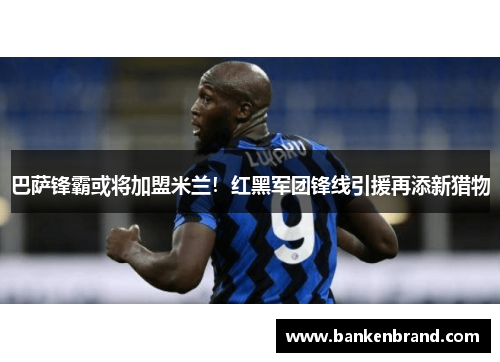 巴萨锋霸或将加盟米兰！红黑军团锋线引援再添新猎物